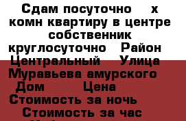 Сдам посуточно 2- х комн квартиру в центре собственник круглосуточно › Район ­ Центральный  › Улица ­ Муравьева амурского  › Дом ­ 25 › Цена ­ 1 600 › Стоимость за ночь ­ 1 600 › Стоимость за час ­ 100 - Хабаровский край, Хабаровск г. Недвижимость » Квартиры аренда посуточно   